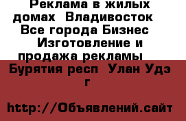 Реклама в жилых домах! Владивосток! - Все города Бизнес » Изготовление и продажа рекламы   . Бурятия респ.,Улан-Удэ г.